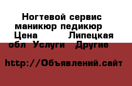 Ногтевой сервис (маникюр,педикюр) › Цена ­ 300 - Липецкая обл. Услуги » Другие   